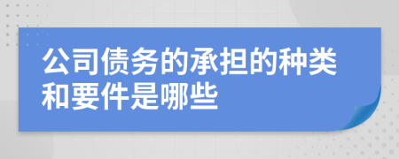 公司債務(wù)的承擔(dān)的種類和要件是哪些