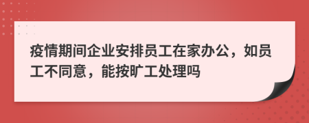 疫情期間企業(yè)安排員工在家辦公，如員工不同意，能按曠工處理嗎