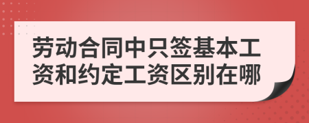 勞動合同中只簽基本工資和約定工資區(qū)別在哪