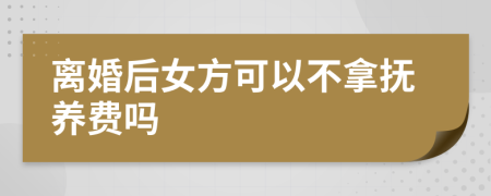 離婚后女方可以不拿撫養(yǎng)費(fèi)嗎