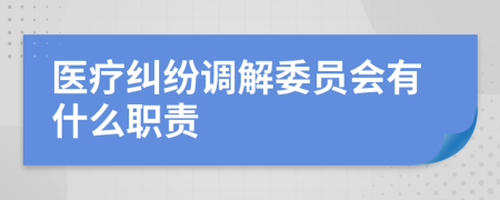 醫(yī)療糾紛調(diào)解委員會有什么職責(zé)