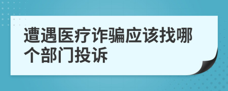 遭遇醫(yī)療詐騙應(yīng)該找哪個(gè)部門投訴
