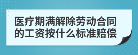 醫(yī)療期滿解除勞動(dòng)合同的工資按什么標(biāo)準(zhǔn)賠償