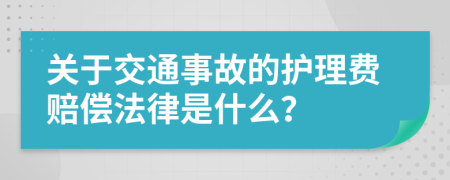 關(guān)于交通事故的護理費賠償法律是什么？