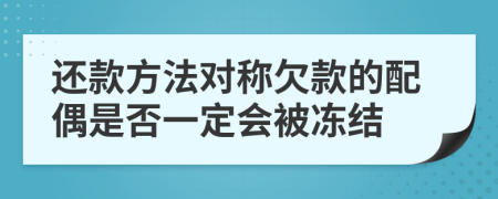 還款方法對(duì)稱欠款的配偶是否一定會(huì)被凍結(jié)
