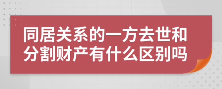 同居關(guān)系的一方去世和分割財(cái)產(chǎn)有什么區(qū)別嗎