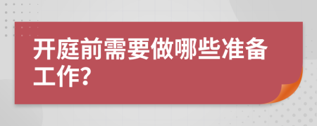 開庭前需要做哪些準備工作？