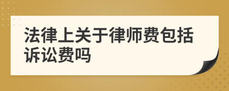 法律上關(guān)于律師費包括訴訟費嗎