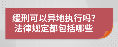 緩刑可以異地執(zhí)行嗎? 法律規(guī)定都包括哪些