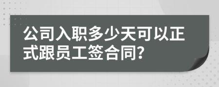 公司入職多少天可以正式跟員工簽合同？