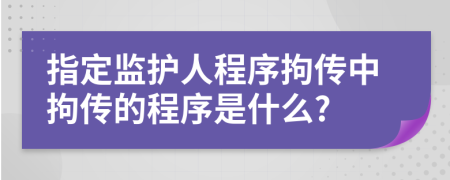 指定監(jiān)護(hù)人程序拘傳中拘傳的程序是什么?