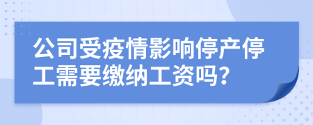 公司受疫情影響停產(chǎn)停工需要繳納工資嗎？