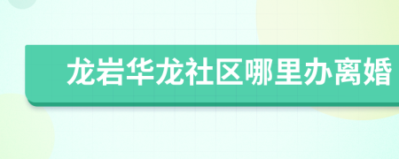 龍巖華龍社區(qū)哪里辦離婚