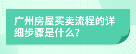 廣州房屋買賣流程的詳細(xì)步驟是什么？