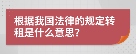 根據(jù)我國(guó)法律的規(guī)定轉(zhuǎn)租是什么意思？