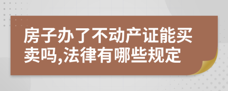 房子辦了不動(dòng)產(chǎn)證能買(mǎi)賣(mài)嗎,法律有哪些規(guī)定