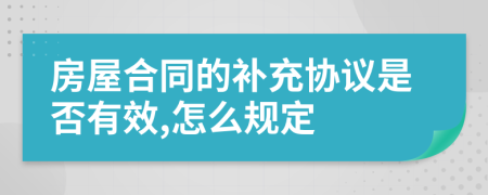 房屋合同的補(bǔ)充協(xié)議是否有效,怎么規(guī)定