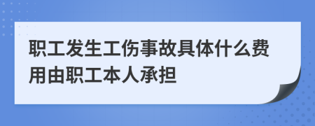 職工發(fā)生工傷事故具體什么費(fèi)用由職工本人承擔(dān)