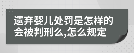遺棄嬰兒處罰是怎樣的會被判刑么,怎么規(guī)定
