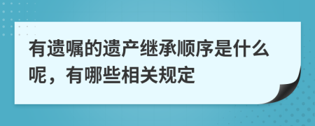有遺囑的遺產(chǎn)繼承順序是什么呢，有哪些相關(guān)規(guī)定