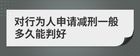 對(duì)行為人申請(qǐng)減刑一般多久能判好