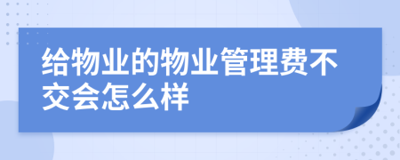 給物業(yè)的物業(yè)管理費不交會怎么樣