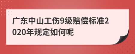 廣東中山工傷9級賠償標(biāo)準(zhǔn)2020年規(guī)定如何呢