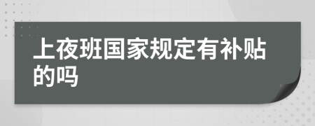 上夜班國家規(guī)定有補(bǔ)貼的嗎