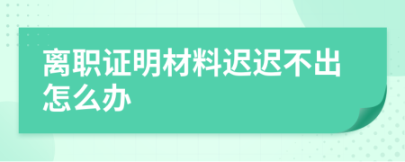 離職證明材料遲遲不出怎么辦