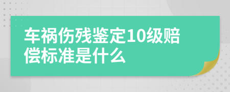 車禍傷殘鑒定10級(jí)賠償標(biāo)準(zhǔn)是什么