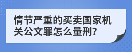 情節(jié)嚴(yán)重的買賣國家機(jī)關(guān)公文罪怎么量刑？