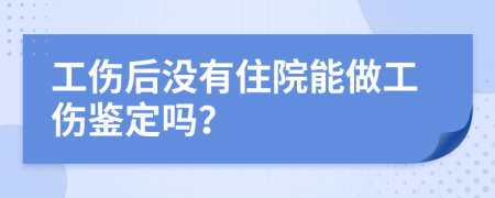 工傷后沒(méi)有住院能做工傷鑒定嗎？