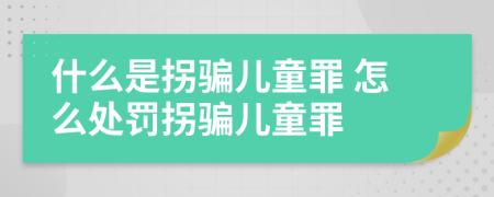 什么是拐騙兒童罪 怎么處罰拐騙兒童罪