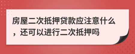 房屋二次抵押貸款應(yīng)注意什么，還可以進(jìn)行二次抵押嗎