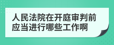 人民法院在開庭審判前應(yīng)當(dāng)進行哪些工作啊