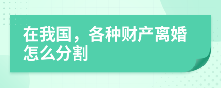 在我國，各種財產離婚怎么分割