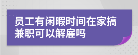 員工有閑暇時間在家搞兼職可以解雇嗎