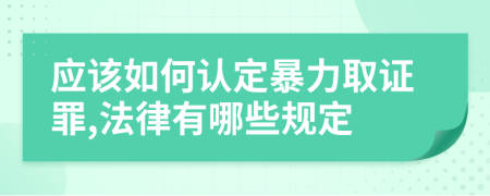 應(yīng)該如何認(rèn)定暴力取證罪,法律有哪些規(guī)定