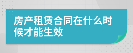 房產(chǎn)租賃合同在什么時候才能生效