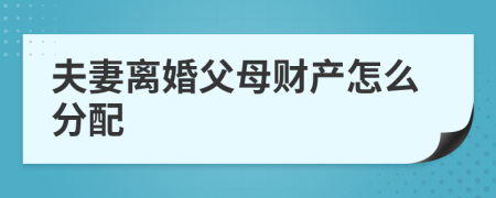 夫妻離婚父母財產(chǎn)怎么分配