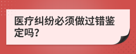 醫(yī)療糾紛必須做過錯鑒定嗎？
