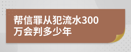 幫信罪從犯流水300萬會(huì)判多少年