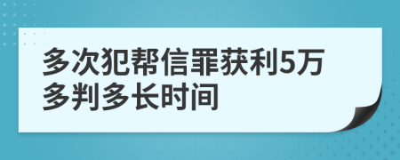 多次犯幫信罪獲利5萬多判多長時(shí)間