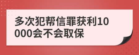 多次犯幫信罪獲利10000會不會取保