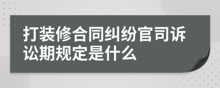 打裝修合同糾紛官司訴訟期規(guī)定是什么