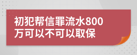 初犯幫信罪流水800萬(wàn)可以不可以取保