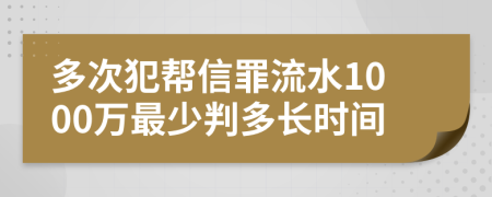 多次犯幫信罪流水1000萬(wàn)最少判多長(zhǎng)時(shí)間