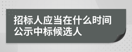招標人應當在什么時間公示中標候選人