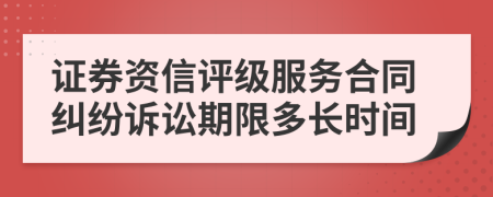 證券資信評級服務(wù)合同糾紛訴訟期限多長時(shí)間