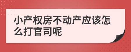 小產(chǎn)權(quán)房不動產(chǎn)應(yīng)該怎么打官司呢